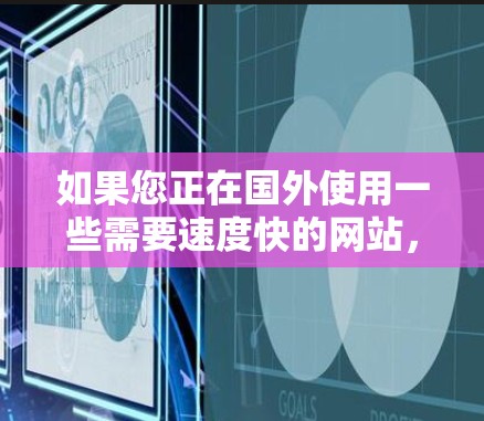 如果您正在国外使用一些需要速度快的网站，或者对某些网站感到不适应，可以考虑使用海外网页加速器来加速下载。以下是一些可靠的安全和免费的海外网页加速器推荐