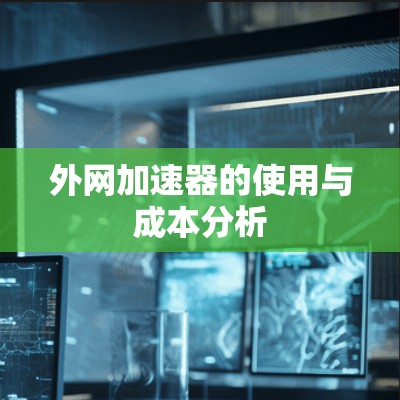 外网加速器的使用与成本分析