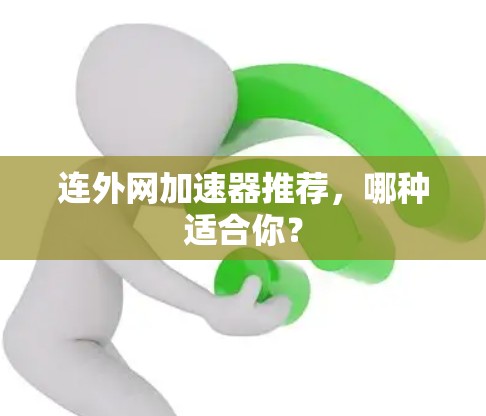 连外网加速器推荐,哪种适合你? 连外网加速器推荐,哪种适合你?