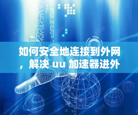 如何安全地连接到外网,解决 uu 加速器进外网的问题 如何安全地连接到外网,解决 uu 加速器进外网的问题
