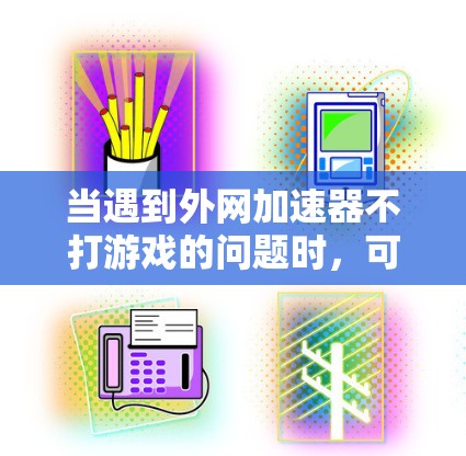当遇到外网加速器不打游戏的问题时，可以从以下几个方面进行分析和解决方案