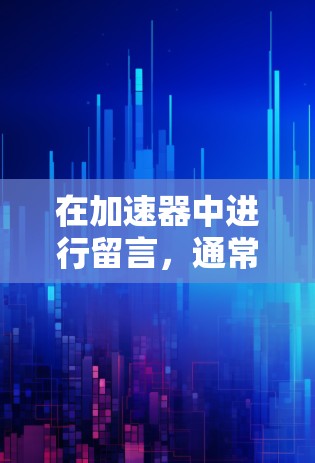 在加速器中进行留言，通常可以通过以下步骤进行操作