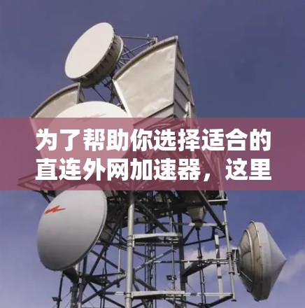 为了帮助你选择适合的直连外网加速器，这里是一些推荐，涵盖了功能、性能、支持平台以及用户友好的加速器