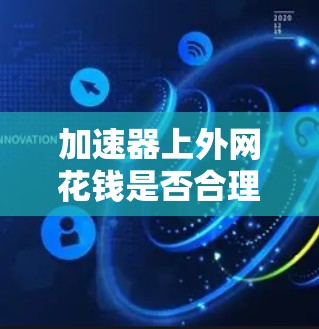 加速器上外网花钱是否合理？优化方案与建议