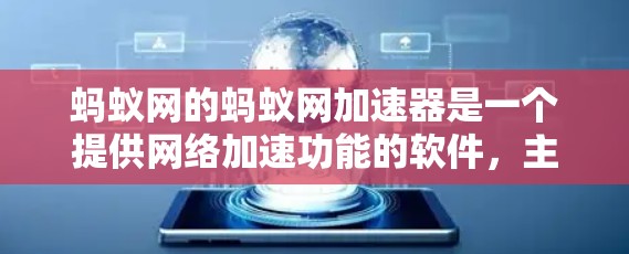 蚂蚁网的蚂蚁网加速器是一个提供网络加速功能的软件，主要帮助用户提升网络速度。以下是对其安全性的逐步分析和评估
