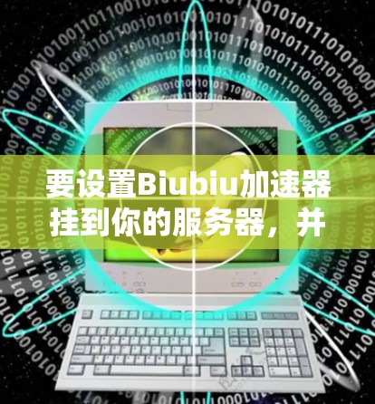 要设置Biubiu加速器挂到你的服务器,并阻止外网连接,可以按照以下步骤操作 要设置Biubiu加速器挂到你的服务器,并阻止外网连接,可以按照以下步骤操作