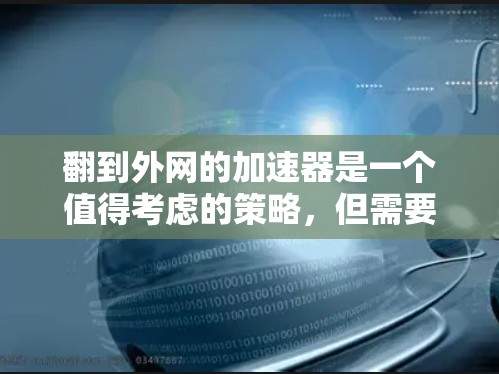 翻到外网的加速器是一个值得考虑的策略,但需要综合考虑多个因素以做出明智的决策。以下是详细的建议 翻到外网的加速器是一个值得考虑的策略,但需要综合考虑多个因素以做出明智的决策。以下是详细的建议