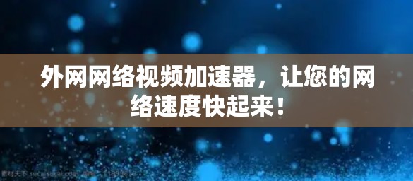 外网网络视频加速器,让您的网络速度快起来! 外网网络视频加速器,让您的网络速度快起来!