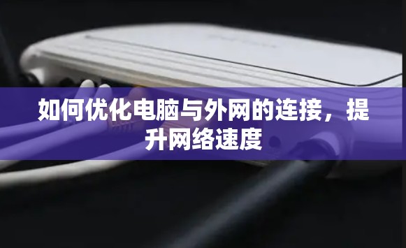 如何优化电脑与外网的连接，提升网络速度