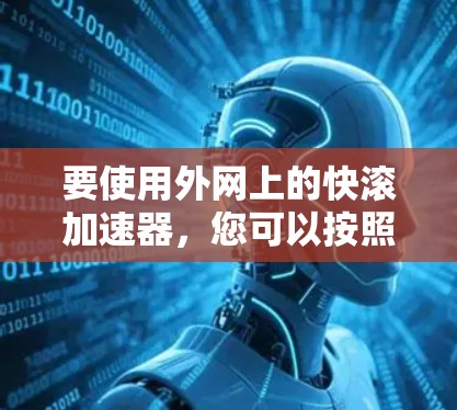要使用外网上的快滚加速器，您可以按照以下步骤进行操作
