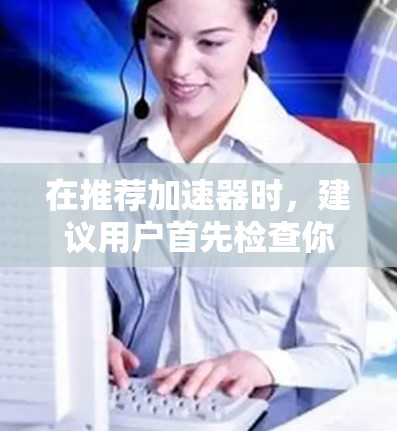 在推荐加速器时,建议用户首先检查你的设备和网络连接是否健康。如果推特或相关服务出现延迟,建议以下步骤 在推荐加速器时,建议用户首先检查你的设备和网络连接是否健康。如果推特或相关服务出现延迟,建议以下步骤