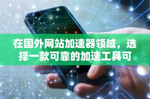 在国外网站加速器领域,选择一款可靠的加速工具可以通过以下几个关键点来评估 在国外网站加速器领域,选择一款可靠的加速工具可以通过以下几个关键点来评估