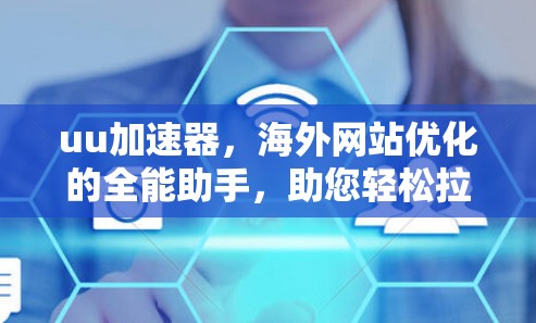 uu加速器，海外网站优化的全能助手，助您轻松拉满流量，提升用户体验