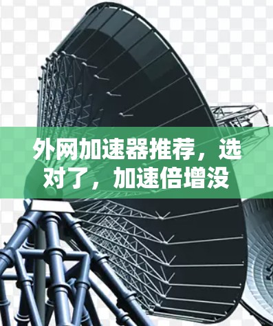 外网加速器推荐，选对了，加速倍增没那么难