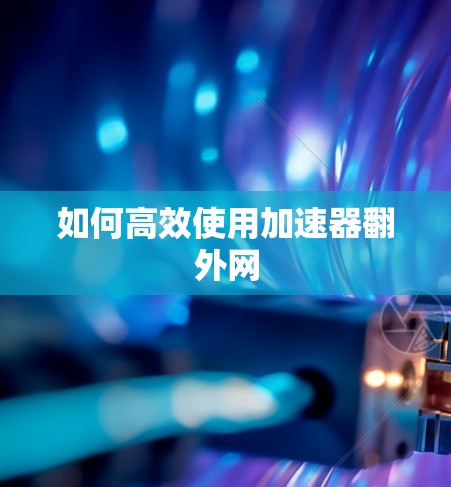如何高效使用加速器翻外网