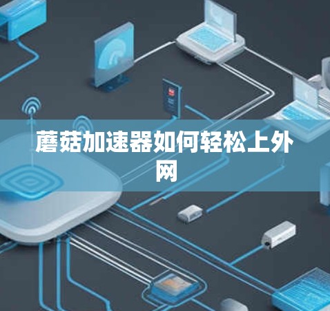 蘑菇加速器如何轻松上外网