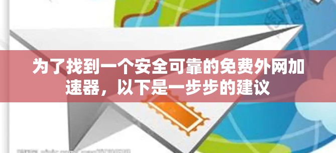 为了找到一个安全可靠的免费外网加速器，以下是一步步的建议