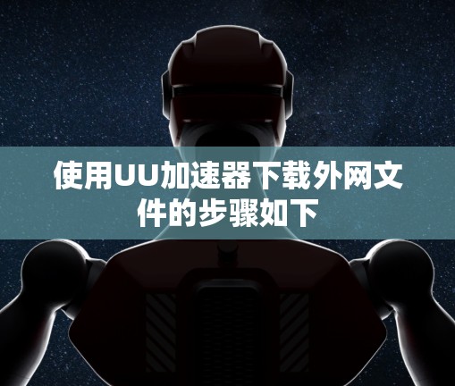 使用UU加速器下载外网文件的步骤如下 使用UU加速器下载外网文件的步骤如下