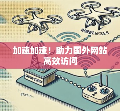 加速加速!助力国外网站高效访问 加速加速!助力国外网站高效访问