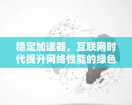 稳定加速器,互联网时代提升网络性能的绿色解决方案 稳定加速器,互联网时代提升网络性能的绿色解决方案