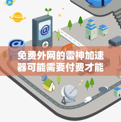 免费外网的雷神加速器可能需要付费才能使用，因为雷神加速器通常是一个付费软件，主要用于加速网络连接。如果你需要快速上网，可以尝试以下方法
