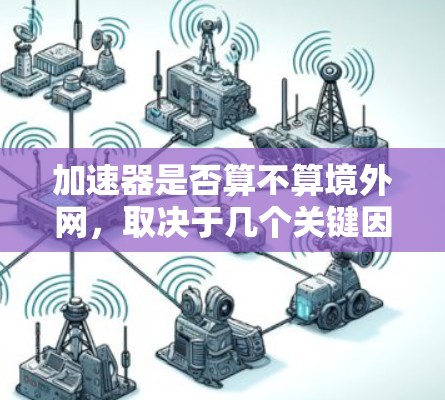 加速器是否算不算境外网,取决于几个关键因素 加速器是否算不算境外网,取决于几个关键因素