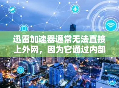 迅雷加速器通常无法直接上外网，因为它通过内部互联网连接来提供下载服务。以下是一些关键点