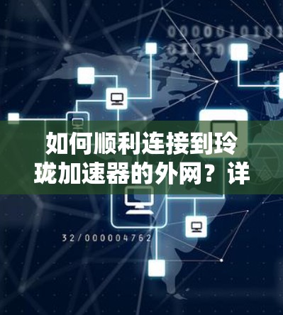 如何顺利连接到玲珑加速器的外网？详细步骤解析