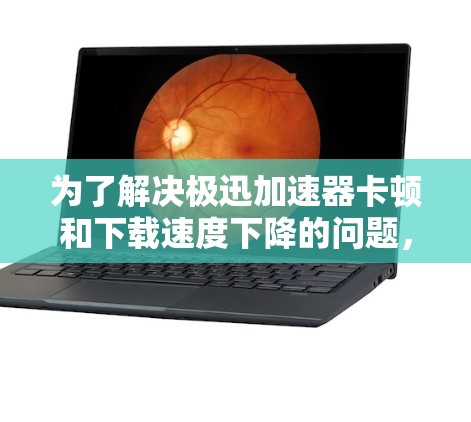 为了解决极迅加速器卡顿和下载速度下降的问题,您可以按照以下步骤进行调整 为了解决极迅加速器卡顿和下载速度下降的问题,您可以按照以下步骤进行调整