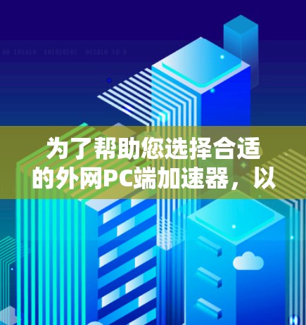 为了帮助您选择合适的外网PC端加速器,以下是一些步骤性的推荐和考虑因素 为了帮助您选择合适的外网PC端加速器,以下是一些步骤性的推荐和考虑因素
