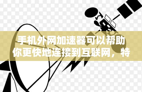 手机外网加速器可以帮助你更快地连接到互联网,特别是在带宽有限或网络不稳定的情况下。以下是几个免费的外网加速器推荐 手机外网加速器可以帮助你更快地连接到互联网,特别是在带宽有限或网络不稳定的情况下。以下是几个免费的外网加速器推荐