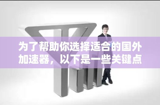 为了帮助你选择适合的国外加速器，以下是一些关键点的总结