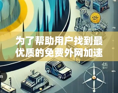 为了帮助用户找到最优质的免费外网加速器，以下是一些优化后的推荐列表，按功能和使用场景分类