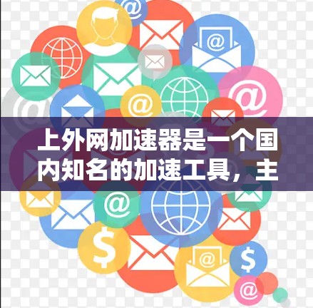 上外网加速器是一个国内知名的加速工具,主要针对提升网页加载速度和缓存优化。如果你正在寻找一个高效的加速工具,可以按照以下步骤进行选择 上外网加速器是一个国内知名的加速工具,主要针对提升网页加载速度和缓存优化。如果你正在寻找一个高效的加速工具,可以按照以下步骤进行选择