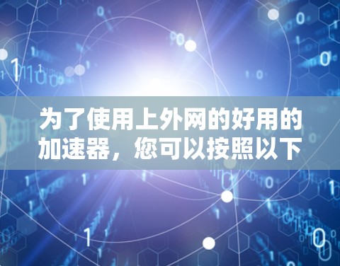为了使用上外网的好用的加速器，您可以按照以下步骤操作