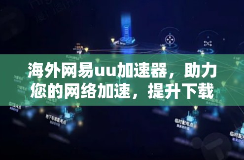 海外网易uu加速器，助力您的网络加速，提升下载速度