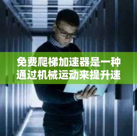 免费爬梯加速器是一种通过机械运动来提升速度的装置,通常用于在 inaccessible或复杂环境中加速移动。它们可能包括多种类型,如机械装置、电子设备等。以下是对这些装置的详细分析 免费爬梯加速器是一种通过机械运动来提升速度的装置,通常用于在 inaccessible或复杂环境中加速移动。它们可能包括多种类型,如机械装置、电子设备等。以下是对这些装置的详细分析