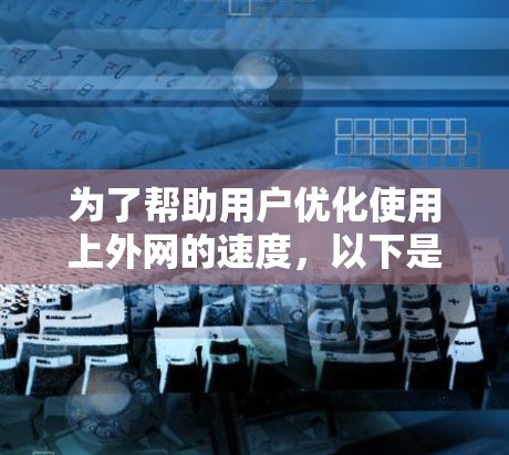 为了帮助用户优化使用上外网的速度,以下是一个分步指南 为了帮助用户优化使用上外网的速度,以下是一个分步指南
