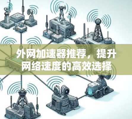 外网加速器推荐，提升网络速度的高效选择