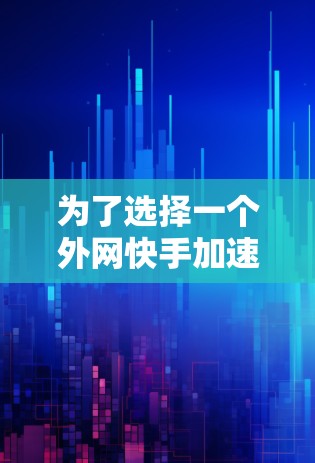 为了选择一个外网快手加速器,以下是一个清晰的指南 为了选择一个外网快手加速器,以下是一个清晰的指南