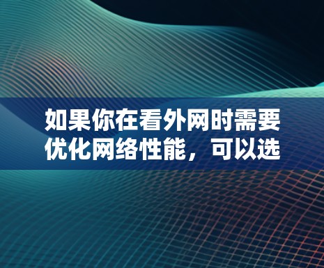 如果你在看外网时需要优化网络性能，可以选择一些适合的加速器。以下是一些常见的加速器推荐，供你参考