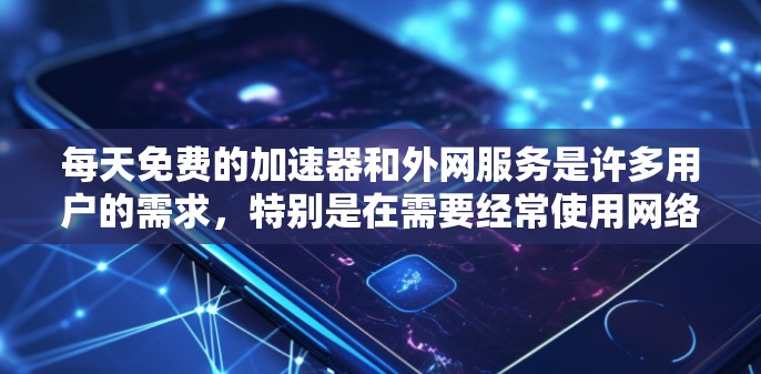 每天免费的加速器和外网服务是许多用户的需求，特别是在需要经常使用网络的情况下。以下是一些常见且可靠的选择