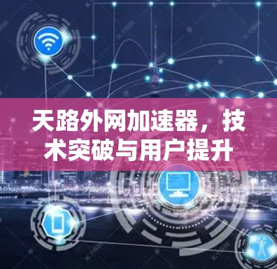 天路外网加速器,技术突破与用户提升 天路外网加速器,技术突破与用户提升