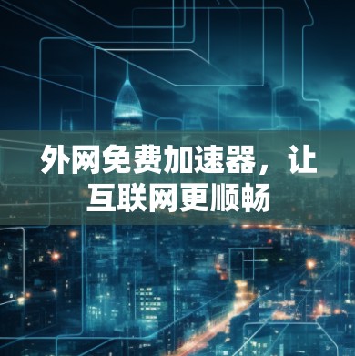 外网免费加速器，让互联网更顺畅