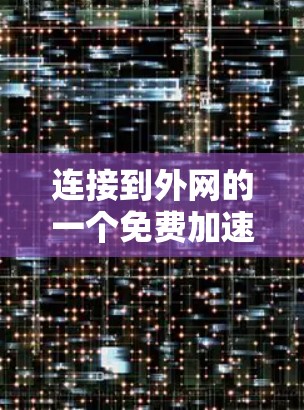连接到外网的一个免费加速器工具可以通过以下步骤操作 连接到外网的一个免费加速器工具可以通过以下步骤操作