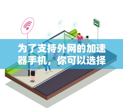 为了支持外网的加速器手机，你可以选择以下几种品牌和型号，每种都有其优缺点