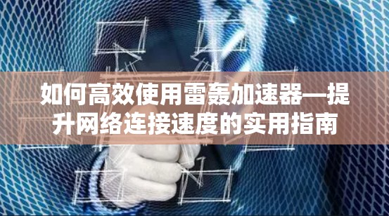如何高效使用雷轰加速器—提升网络连接速度的实用指南 如何高效使用雷轰加速器—提升网络连接速度的实用指南