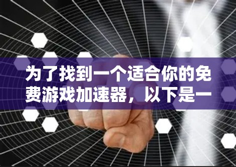 为了找到一个适合你的免费游戏加速器,以下是一个清晰的步骤指南 为了找到一个适合你的免费游戏加速器,以下是一个清晰的步骤指南