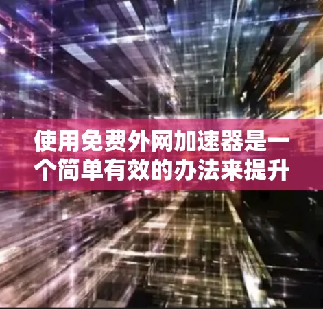 使用免费外网加速器是一个简单有效的办法来提升网络速度。以下是一个详细的步骤指南,帮助你高效地使用外网加速器 使用免费外网加速器是一个简单有效的办法来提升网络速度。以下是一个详细的步骤指南,帮助你高效地使用外网加速器