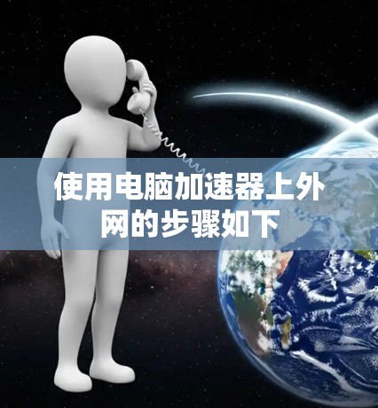 使用电脑加速器上外网的步骤如下